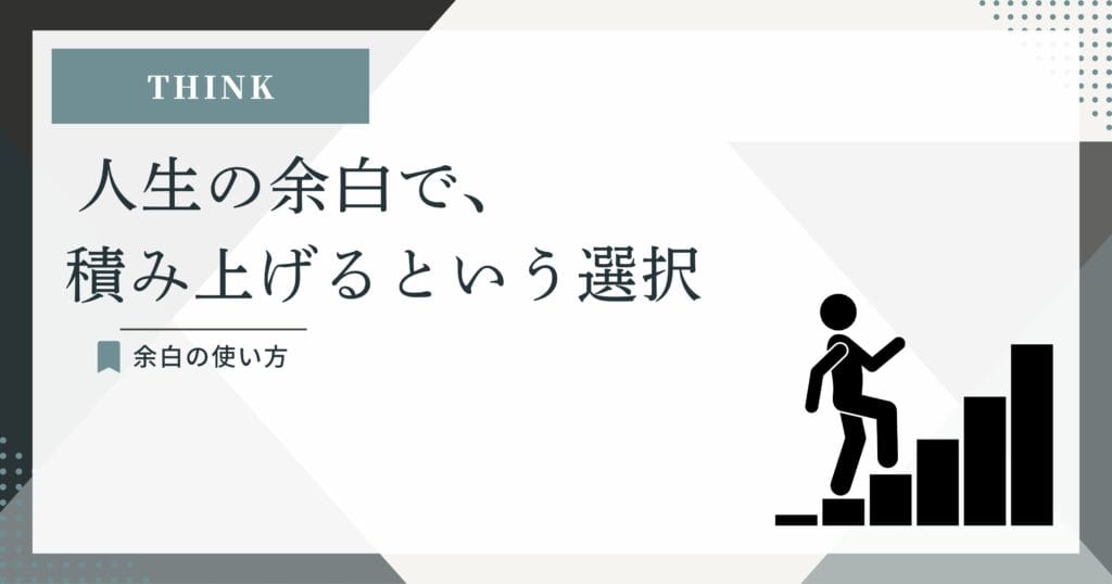 THINK:人生の余白で、積み上げるという選択