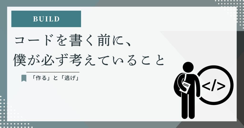 BUILD:コードを書く前に、僕が必ず考えていること